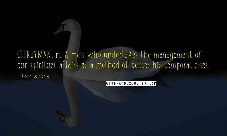 Ambrose Bierce Quotes: CLERGYMAN, n. A man who undertakes the management of our spiritual affairs as a method of better his temporal ones.