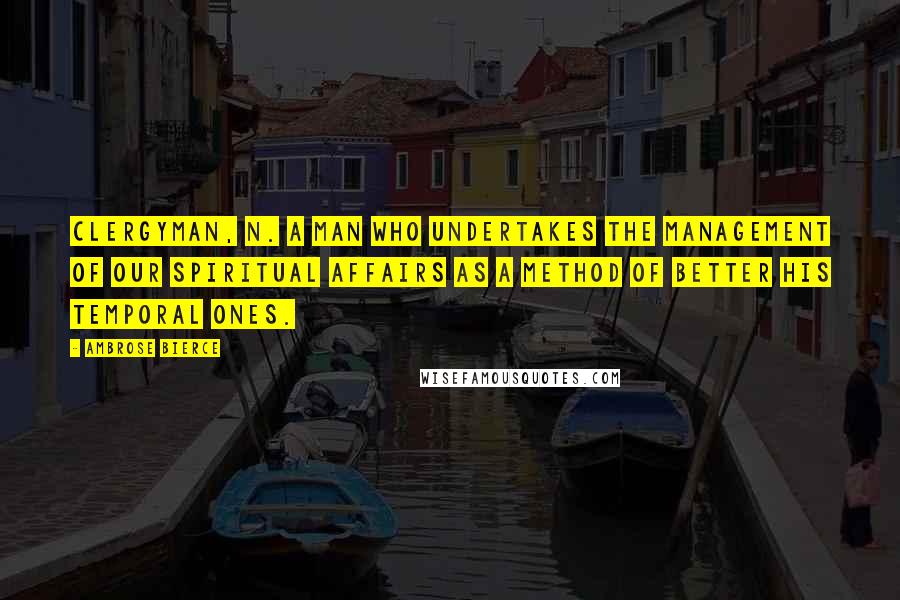 Ambrose Bierce Quotes: CLERGYMAN, n. A man who undertakes the management of our spiritual affairs as a method of better his temporal ones.