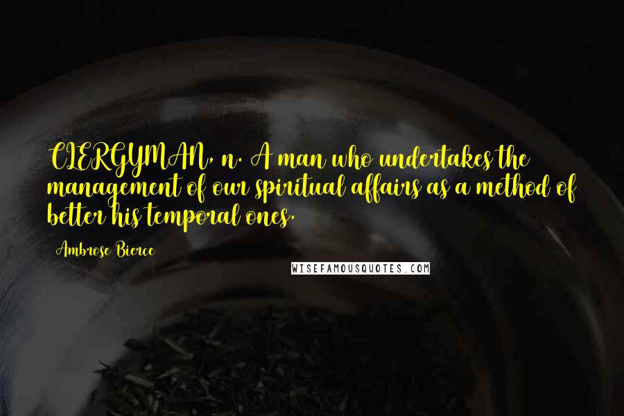 Ambrose Bierce Quotes: CLERGYMAN, n. A man who undertakes the management of our spiritual affairs as a method of better his temporal ones.