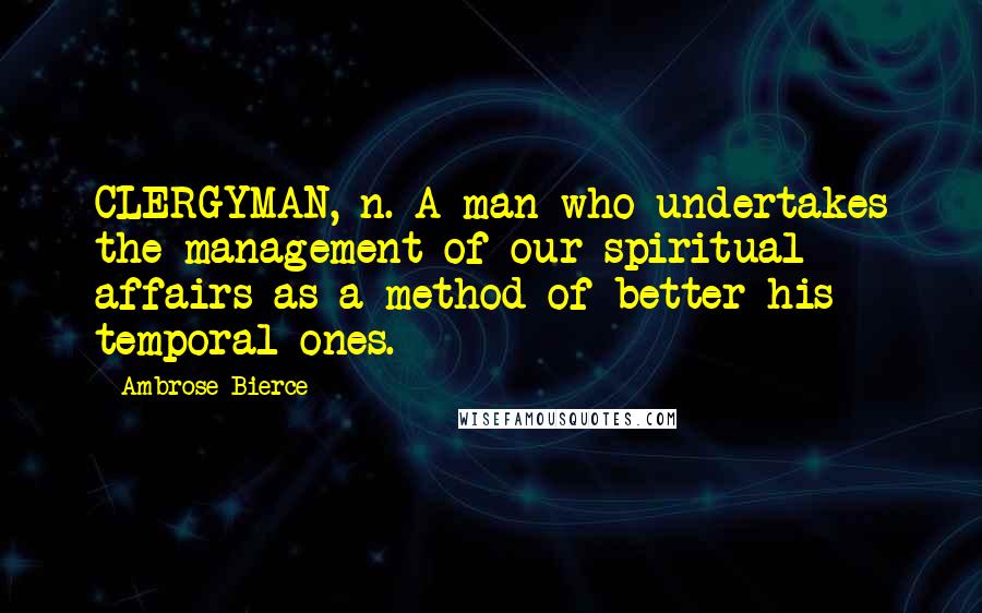 Ambrose Bierce Quotes: CLERGYMAN, n. A man who undertakes the management of our spiritual affairs as a method of better his temporal ones.