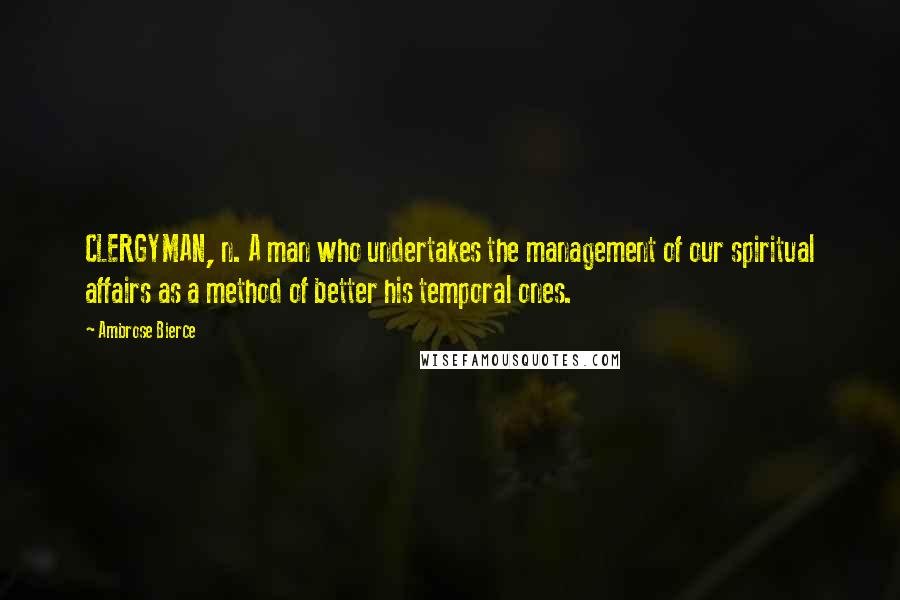 Ambrose Bierce Quotes: CLERGYMAN, n. A man who undertakes the management of our spiritual affairs as a method of better his temporal ones.