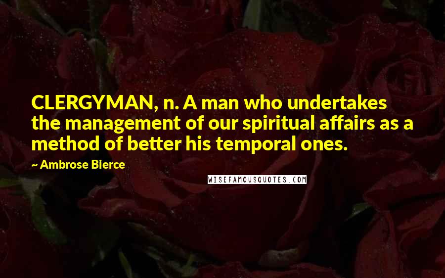 Ambrose Bierce Quotes: CLERGYMAN, n. A man who undertakes the management of our spiritual affairs as a method of better his temporal ones.