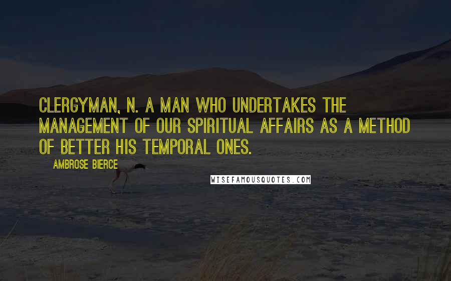 Ambrose Bierce Quotes: CLERGYMAN, n. A man who undertakes the management of our spiritual affairs as a method of better his temporal ones.