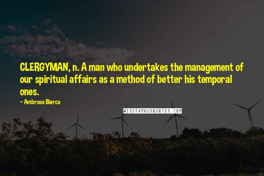 Ambrose Bierce Quotes: CLERGYMAN, n. A man who undertakes the management of our spiritual affairs as a method of better his temporal ones.