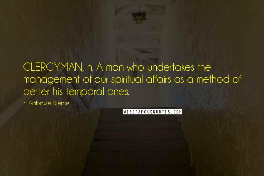 Ambrose Bierce Quotes: CLERGYMAN, n. A man who undertakes the management of our spiritual affairs as a method of better his temporal ones.