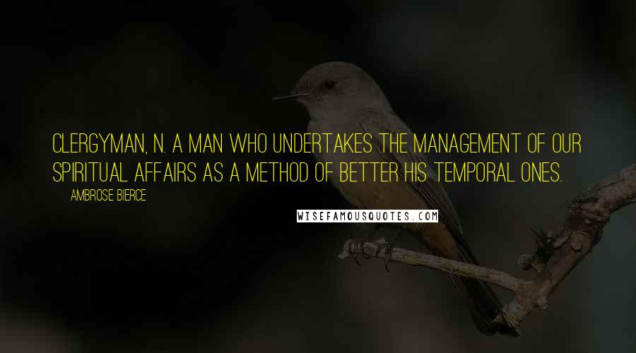 Ambrose Bierce Quotes: CLERGYMAN, n. A man who undertakes the management of our spiritual affairs as a method of better his temporal ones.