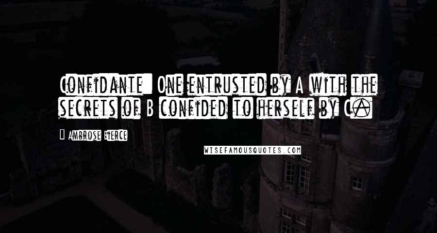 Ambrose Bierce Quotes: Confidante: One entrusted by A with the secrets of B confided to herself by C.