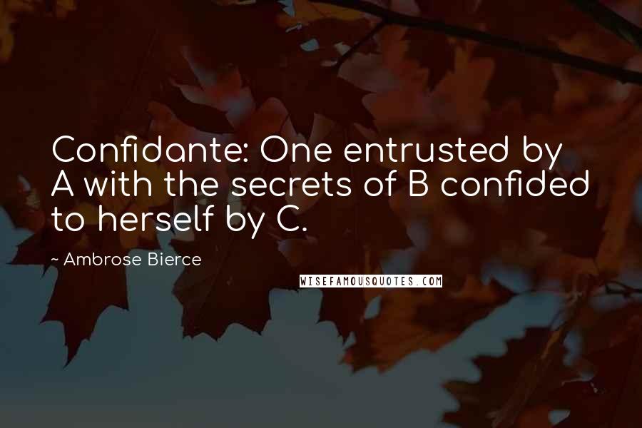 Ambrose Bierce Quotes: Confidante: One entrusted by A with the secrets of B confided to herself by C.