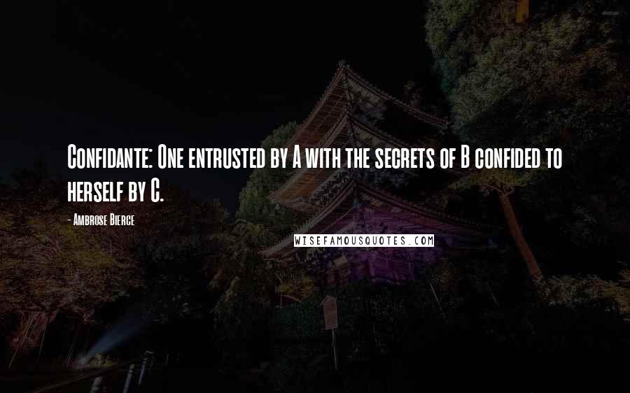 Ambrose Bierce Quotes: Confidante: One entrusted by A with the secrets of B confided to herself by C.