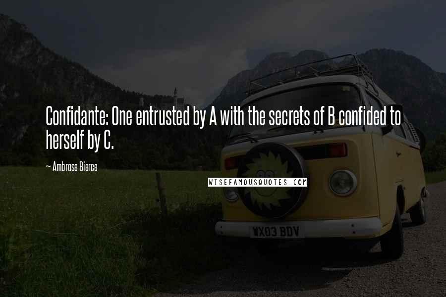 Ambrose Bierce Quotes: Confidante: One entrusted by A with the secrets of B confided to herself by C.
