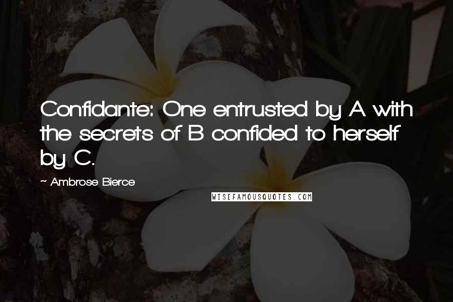 Ambrose Bierce Quotes: Confidante: One entrusted by A with the secrets of B confided to herself by C.