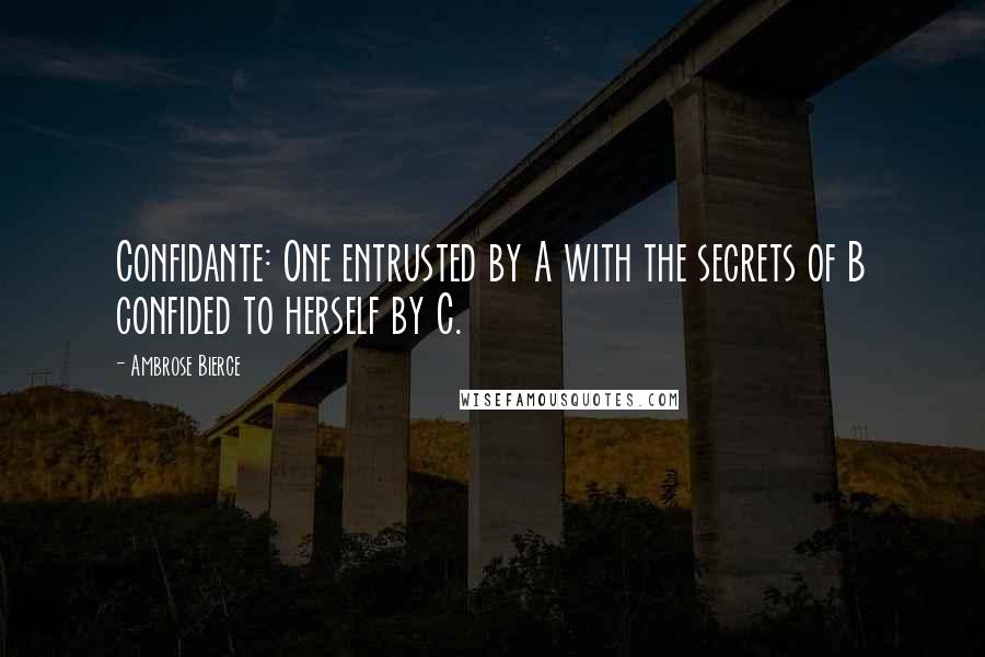 Ambrose Bierce Quotes: Confidante: One entrusted by A with the secrets of B confided to herself by C.