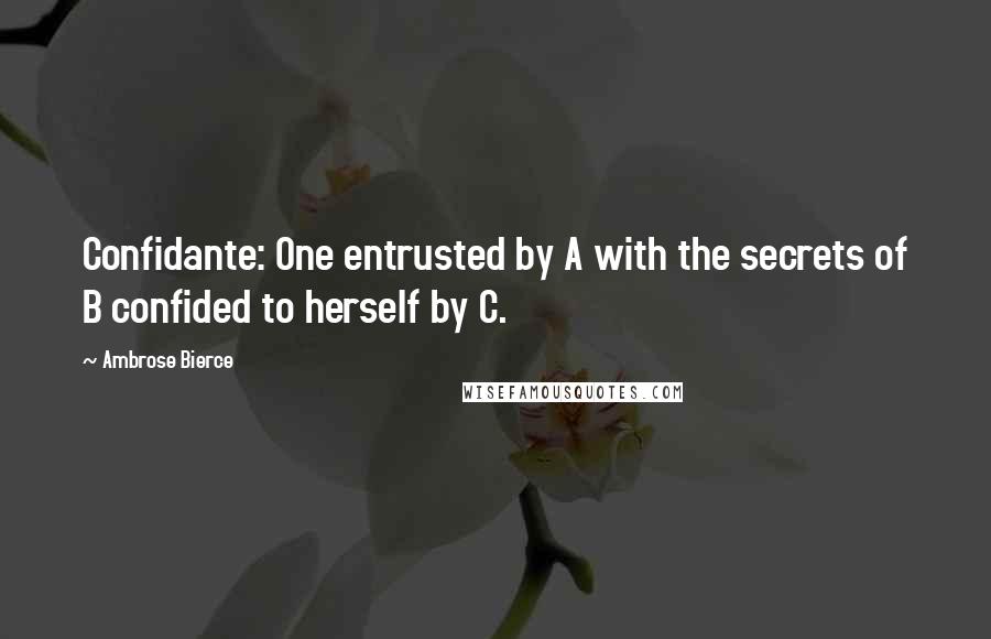 Ambrose Bierce Quotes: Confidante: One entrusted by A with the secrets of B confided to herself by C.