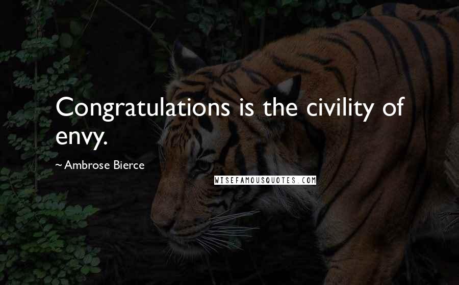 Ambrose Bierce Quotes: Congratulations is the civility of envy.