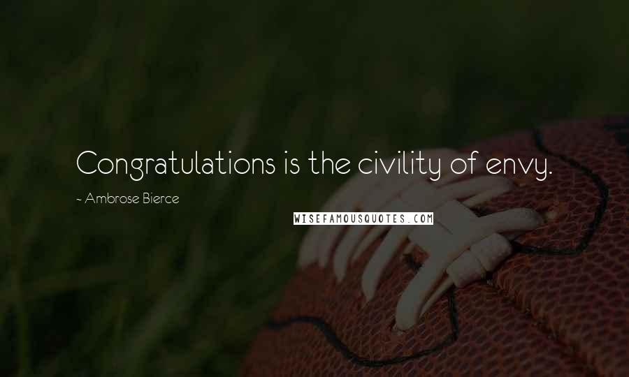 Ambrose Bierce Quotes: Congratulations is the civility of envy.