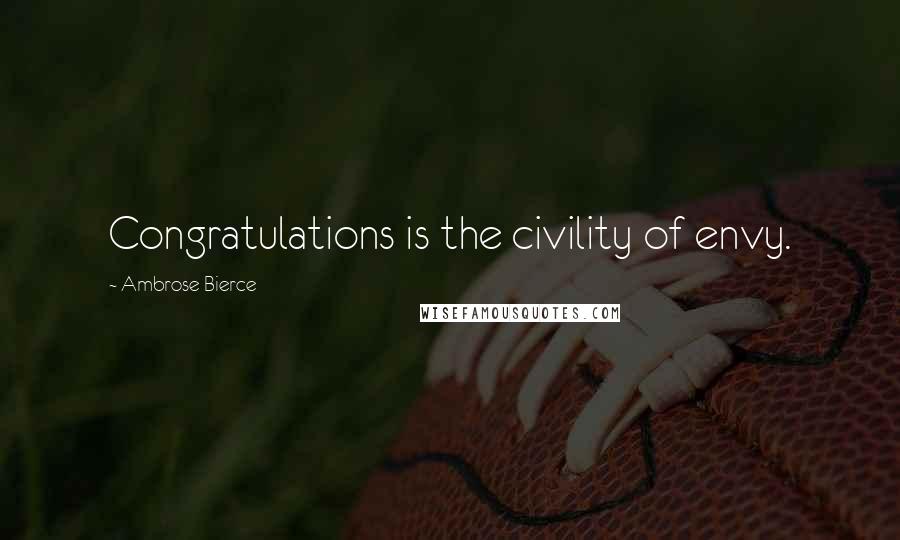 Ambrose Bierce Quotes: Congratulations is the civility of envy.