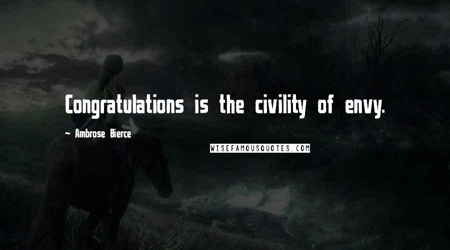 Ambrose Bierce Quotes: Congratulations is the civility of envy.