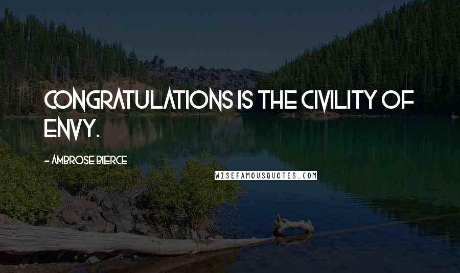 Ambrose Bierce Quotes: Congratulations is the civility of envy.