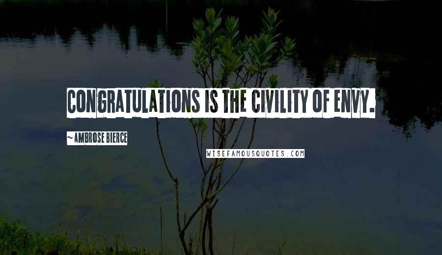 Ambrose Bierce Quotes: Congratulations is the civility of envy.