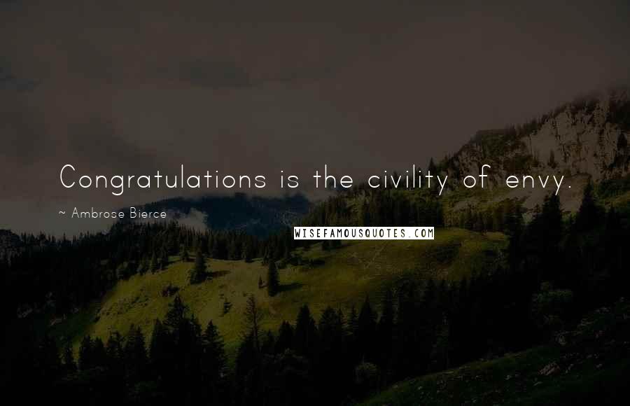 Ambrose Bierce Quotes: Congratulations is the civility of envy.