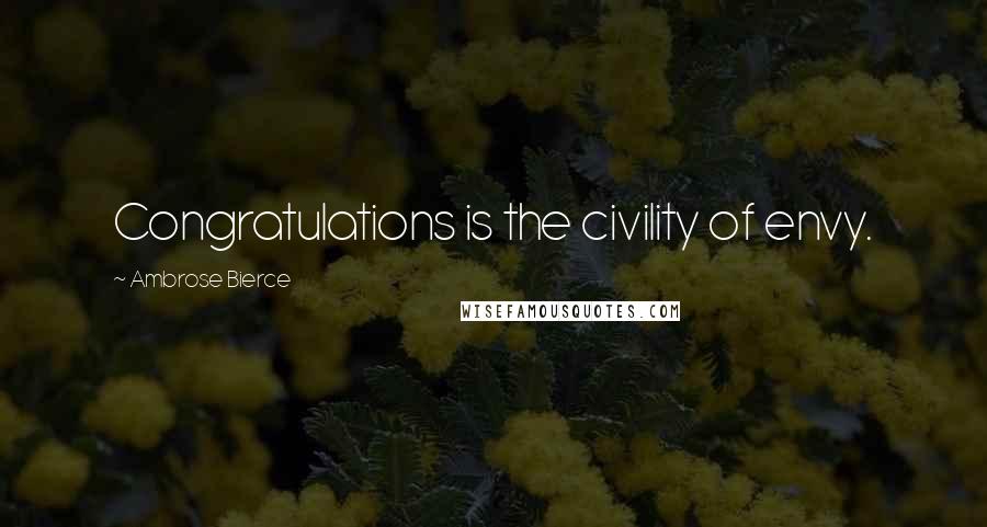 Ambrose Bierce Quotes: Congratulations is the civility of envy.