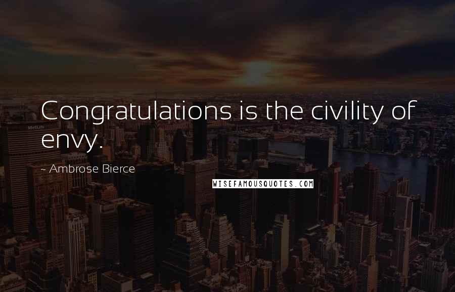 Ambrose Bierce Quotes: Congratulations is the civility of envy.