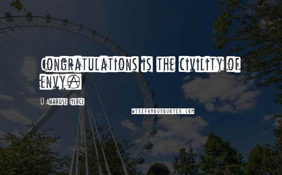 Ambrose Bierce Quotes: Congratulations is the civility of envy.