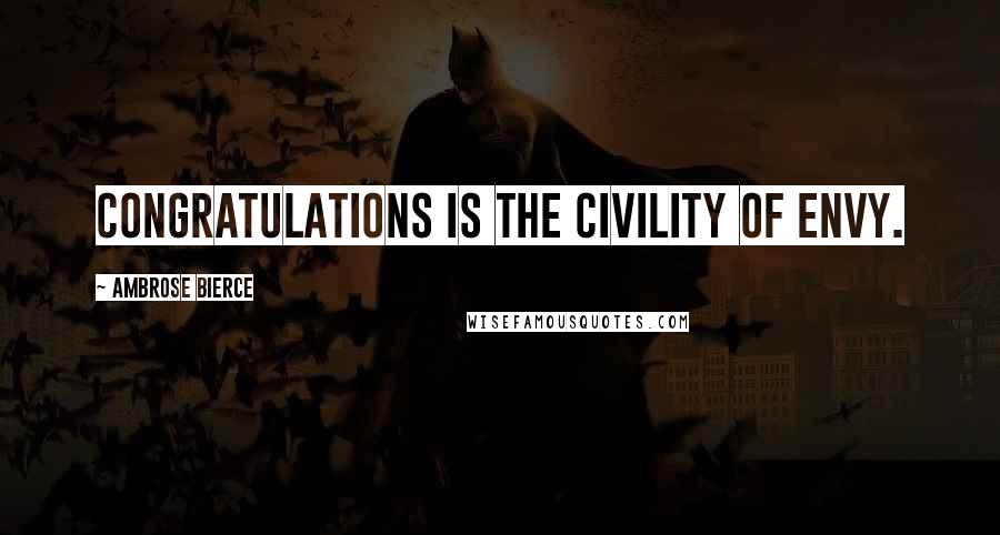 Ambrose Bierce Quotes: Congratulations is the civility of envy.