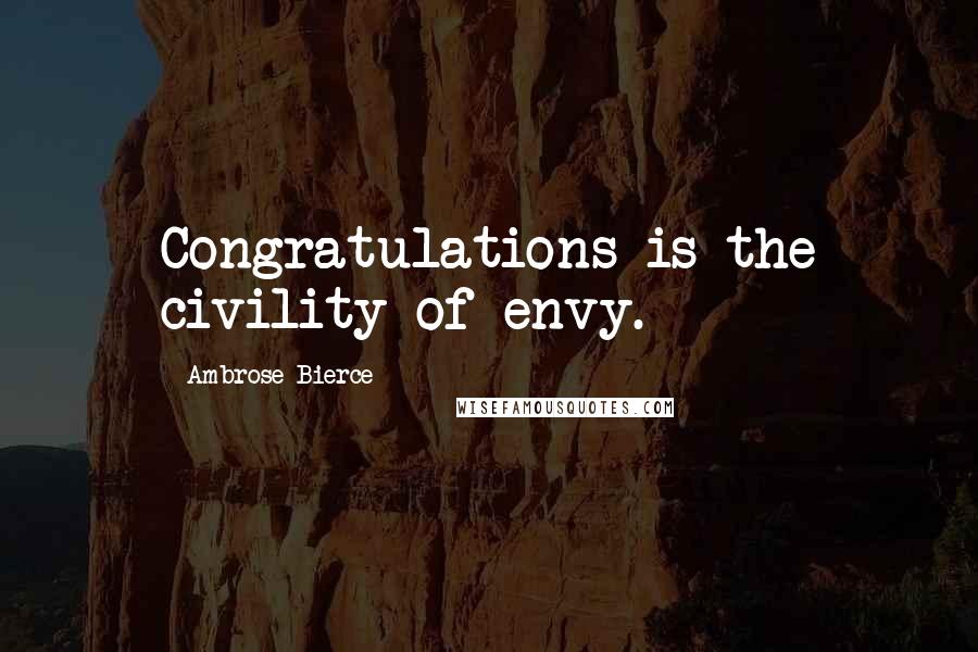 Ambrose Bierce Quotes: Congratulations is the civility of envy.