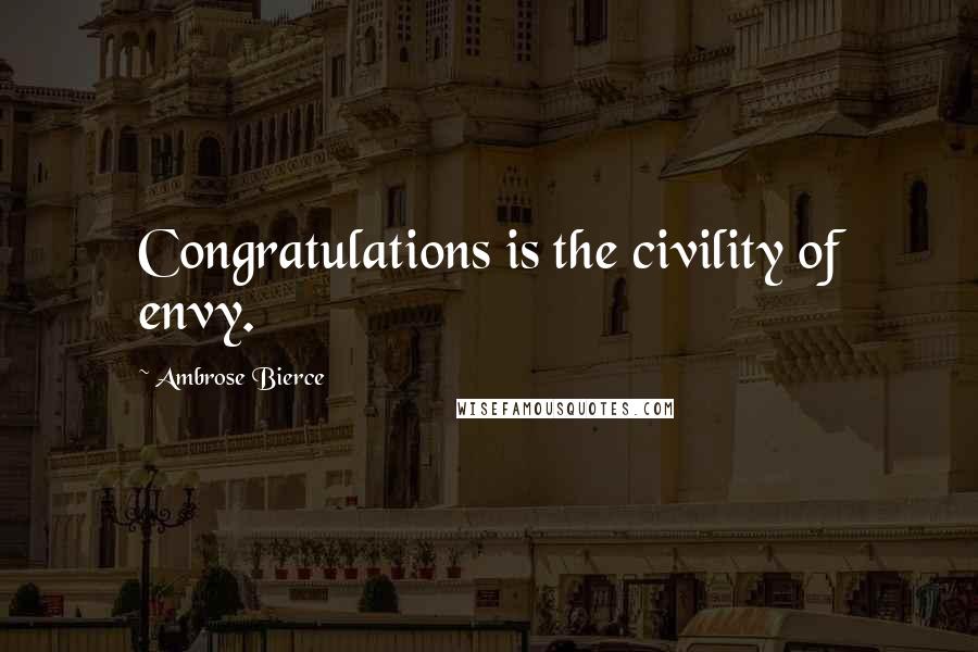 Ambrose Bierce Quotes: Congratulations is the civility of envy.