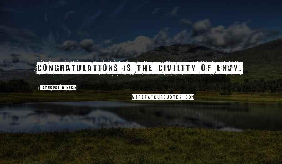 Ambrose Bierce Quotes: Congratulations is the civility of envy.