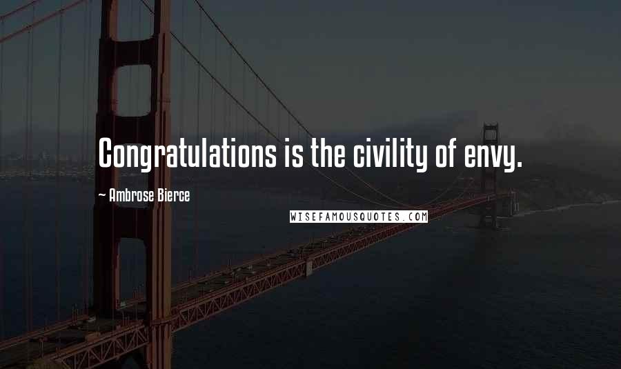 Ambrose Bierce Quotes: Congratulations is the civility of envy.