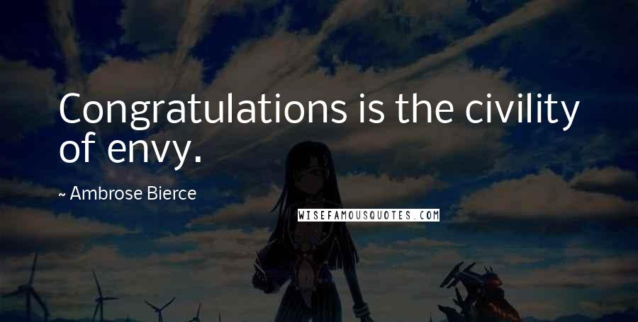 Ambrose Bierce Quotes: Congratulations is the civility of envy.