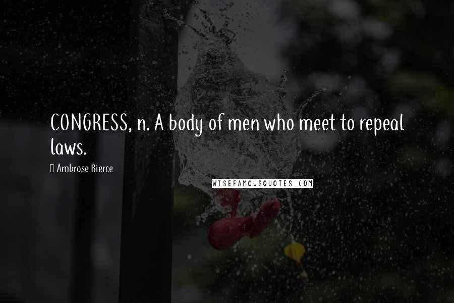 Ambrose Bierce Quotes: CONGRESS, n. A body of men who meet to repeal laws.