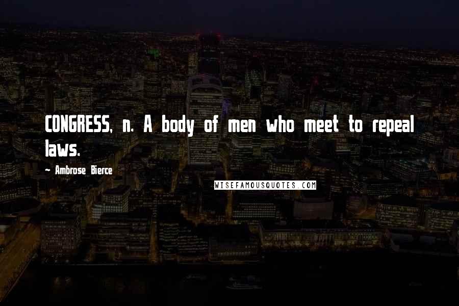 Ambrose Bierce Quotes: CONGRESS, n. A body of men who meet to repeal laws.