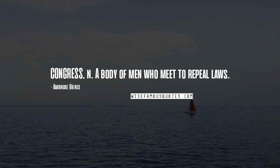 Ambrose Bierce Quotes: CONGRESS, n. A body of men who meet to repeal laws.