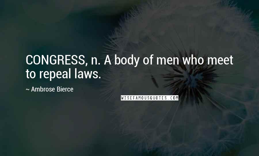 Ambrose Bierce Quotes: CONGRESS, n. A body of men who meet to repeal laws.