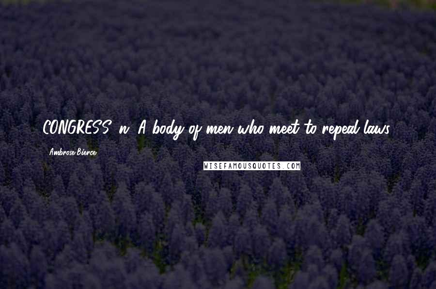 Ambrose Bierce Quotes: CONGRESS, n. A body of men who meet to repeal laws.