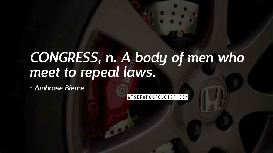 Ambrose Bierce Quotes: CONGRESS, n. A body of men who meet to repeal laws.