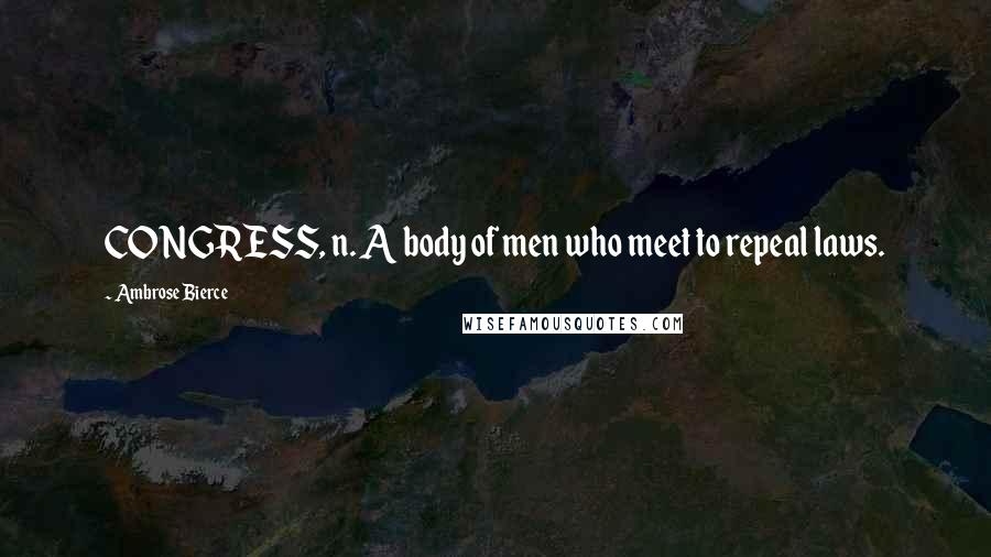 Ambrose Bierce Quotes: CONGRESS, n. A body of men who meet to repeal laws.