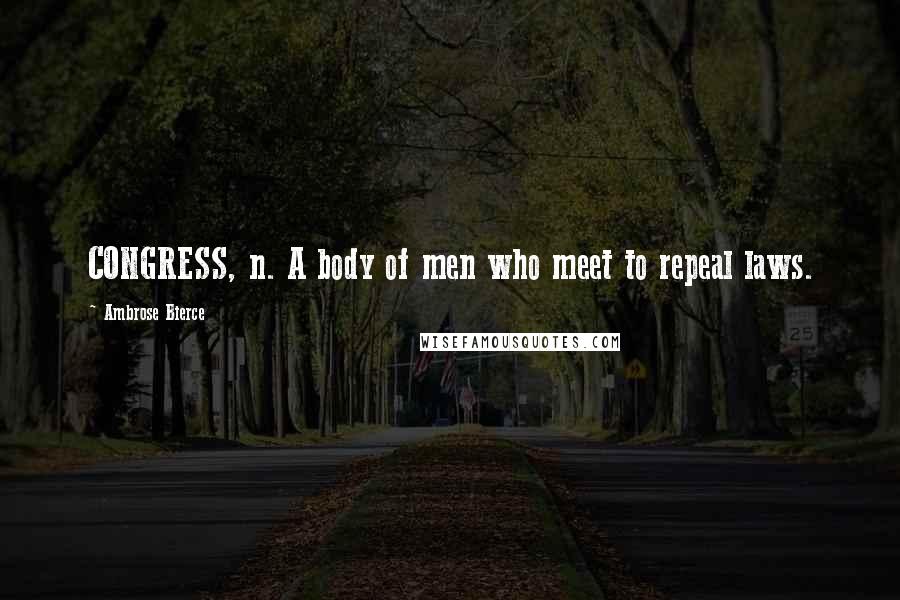 Ambrose Bierce Quotes: CONGRESS, n. A body of men who meet to repeal laws.