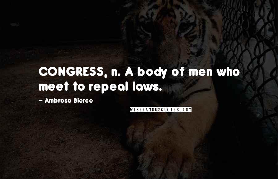 Ambrose Bierce Quotes: CONGRESS, n. A body of men who meet to repeal laws.