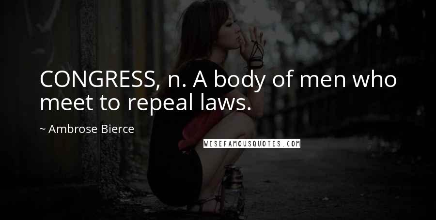 Ambrose Bierce Quotes: CONGRESS, n. A body of men who meet to repeal laws.