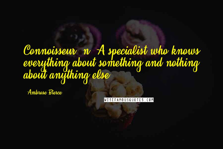 Ambrose Bierce Quotes: Connoisseur, n. A specialist who knows everything about something and nothing about anything else.