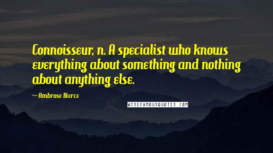 Ambrose Bierce Quotes: Connoisseur, n. A specialist who knows everything about something and nothing about anything else.