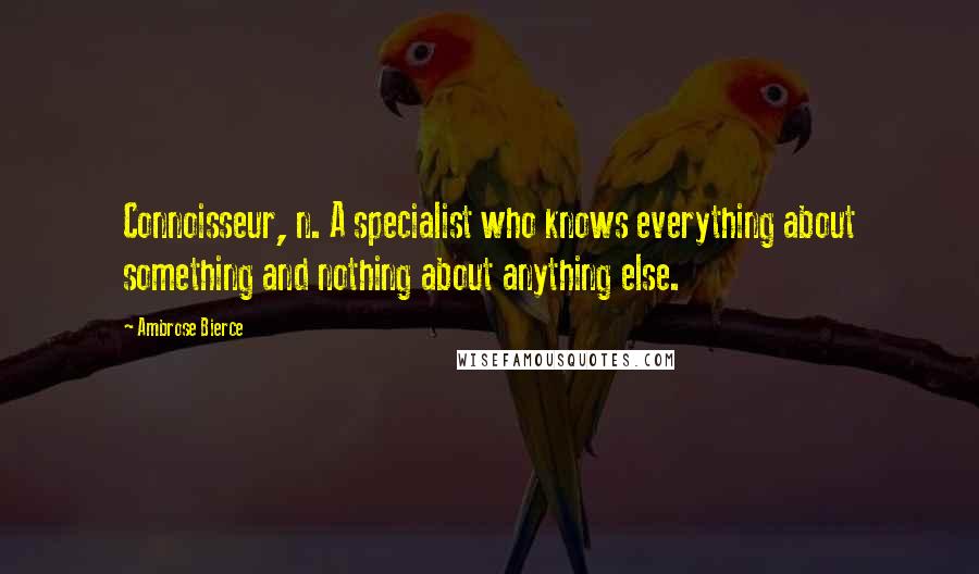 Ambrose Bierce Quotes: Connoisseur, n. A specialist who knows everything about something and nothing about anything else.