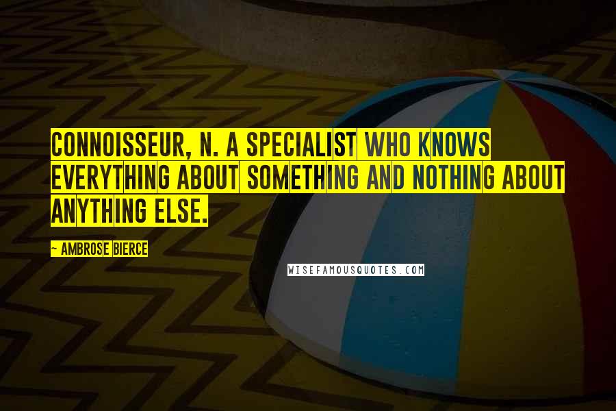 Ambrose Bierce Quotes: Connoisseur, n. A specialist who knows everything about something and nothing about anything else.