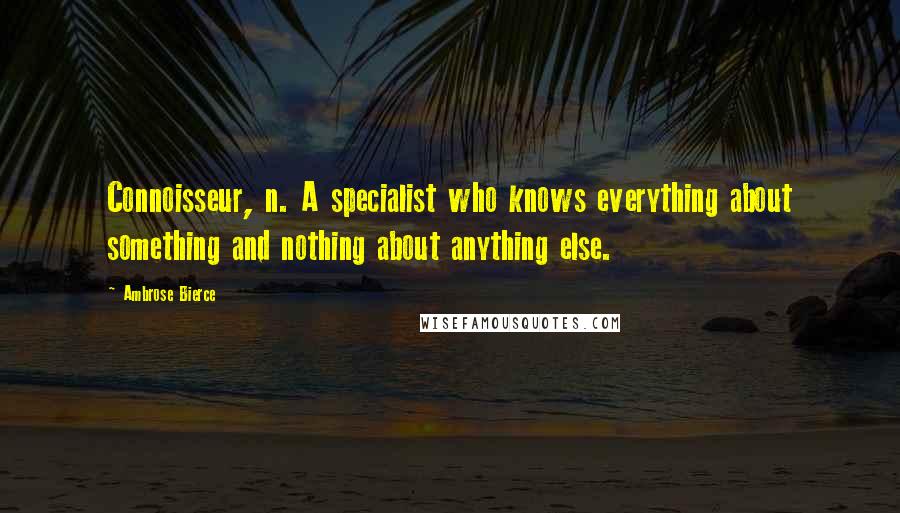 Ambrose Bierce Quotes: Connoisseur, n. A specialist who knows everything about something and nothing about anything else.