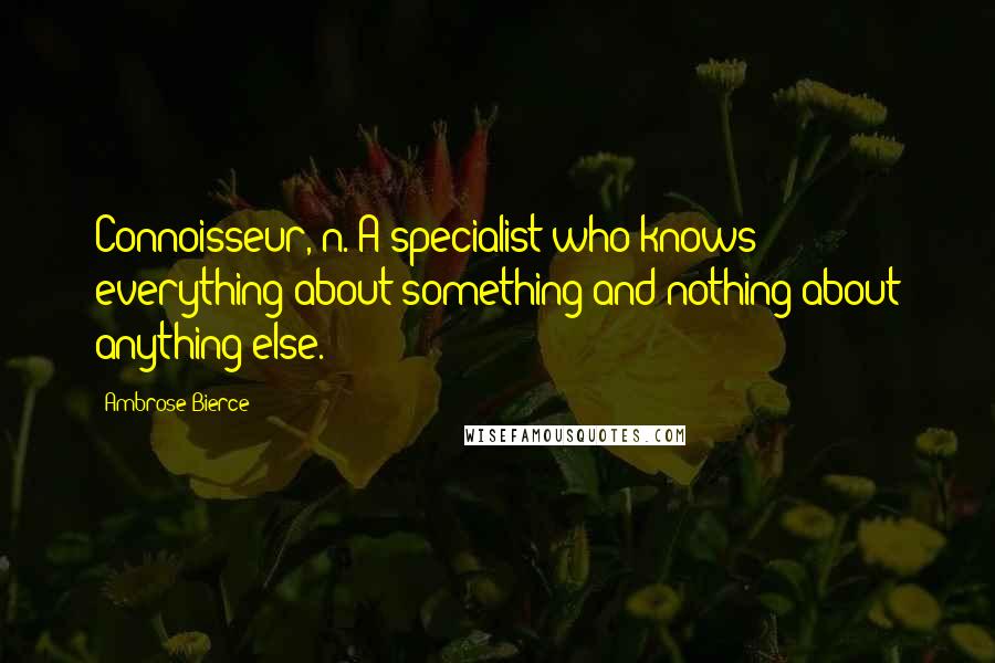 Ambrose Bierce Quotes: Connoisseur, n. A specialist who knows everything about something and nothing about anything else.