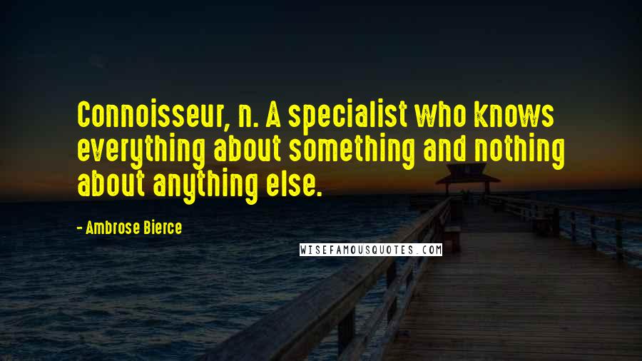 Ambrose Bierce Quotes: Connoisseur, n. A specialist who knows everything about something and nothing about anything else.